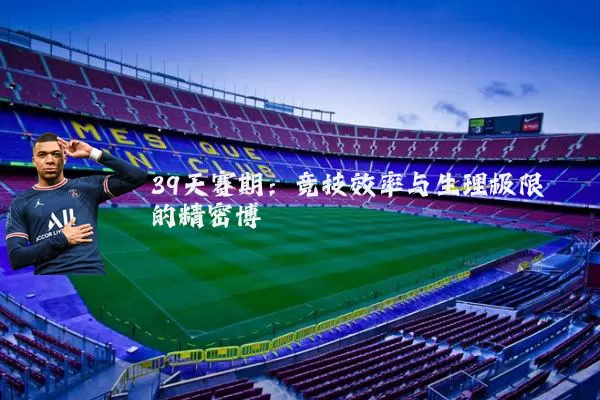39天赛期：竞技效率与生理极限的精密博弈