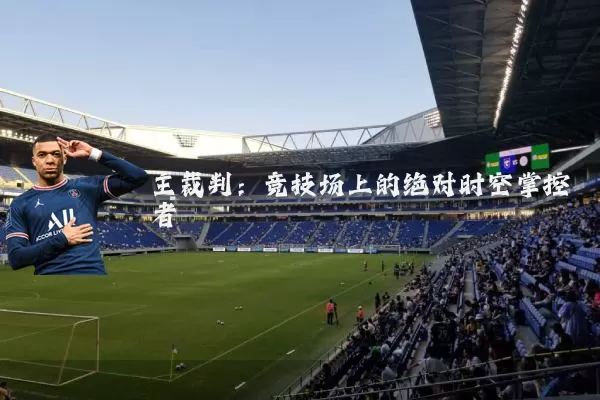 主裁判：竞技场上的绝对时空掌控者