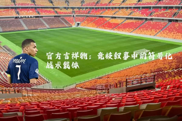 官方吉祥物：竞技叙事中的符号化战术载体