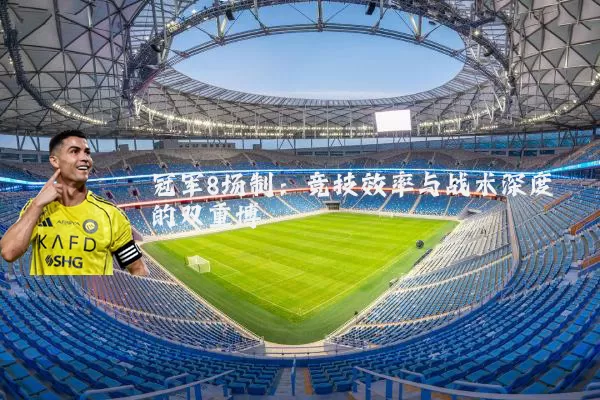 冠军8场制:竞技效率与战术深度的双重博弈