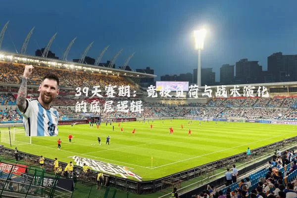 39天赛期：竞技负荷与战术演化的底层逻辑