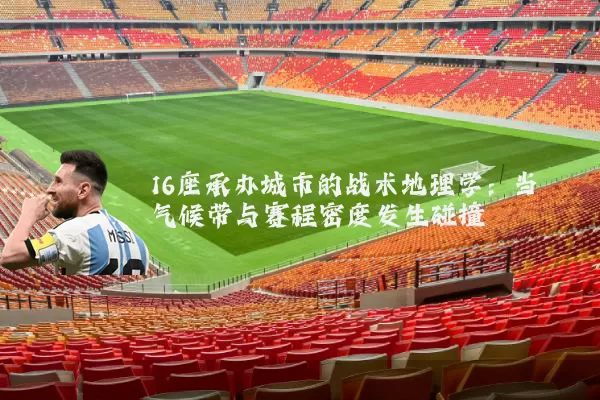 16座承办城市的战术地理学：当气候带与赛程密度发生碰撞