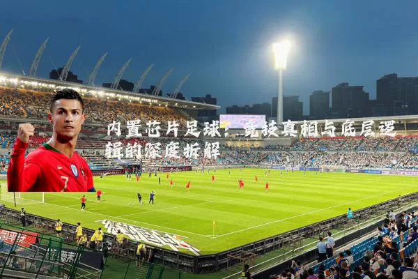内置芯片足球:竞技真相与底层逻辑的深度拆解