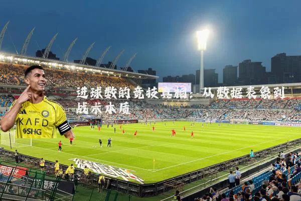 进球数的竞技真相：从数据表象到战术本质