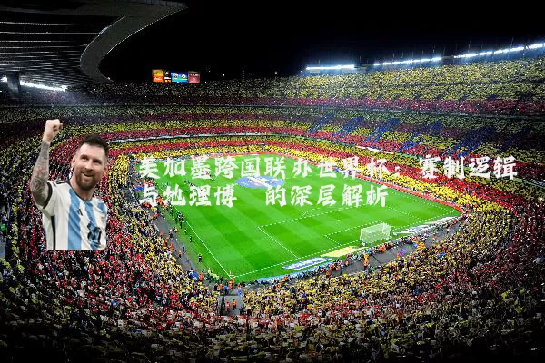 美加墨跨国联办世界杯：赛制逻辑与地理博弈的深层解析