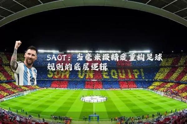 SAOT:当毫米级精度重构足球规则的底层逻辑