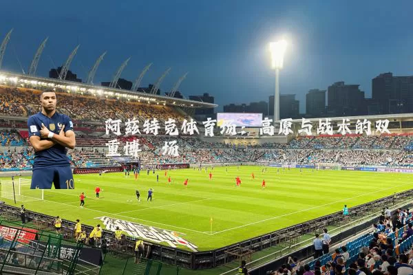 阿兹特克体育场：高原与战术的双重博弈场
