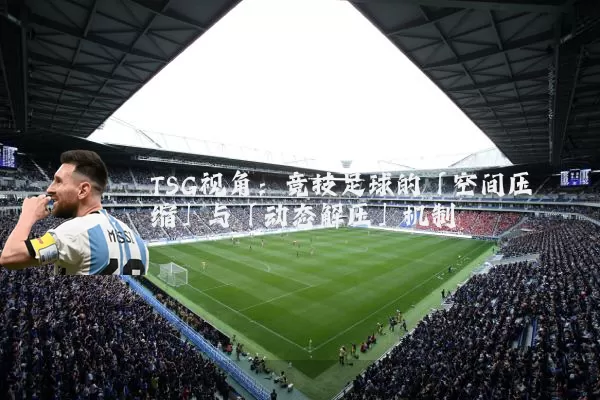 TSG视角：竞技足球的「空间压缩」与「动态解压」机制