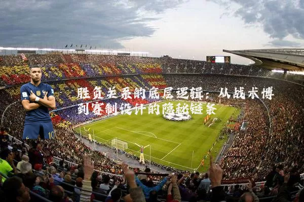 胜负关系的底层逻辑：从战术博弈到赛制设计的隐秘链条