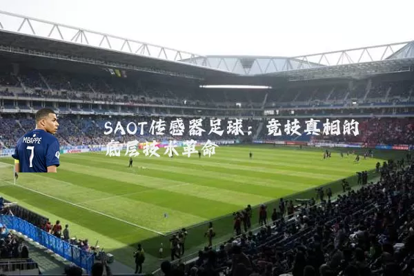 SAOT传感器足球：竞技真相的底层技术革命
