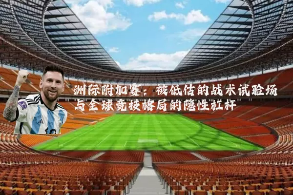 洲际附加赛:被低估的战术试验场与全球竞技格局的隐性杠杆
