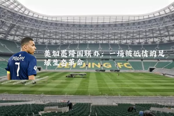 美加墨跨国联办：一场被低估的足球生态革命