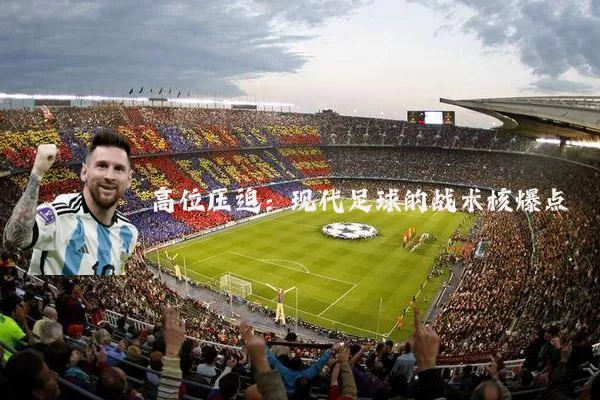 高位压迫:现代足球的战术核爆点