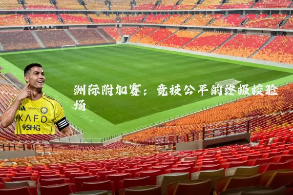 洲际附加赛：竞技公平的终极校验场